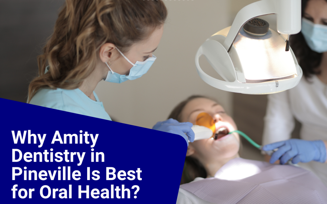 Why Amity Dentistry in Pineville Is Best for Oral Health?