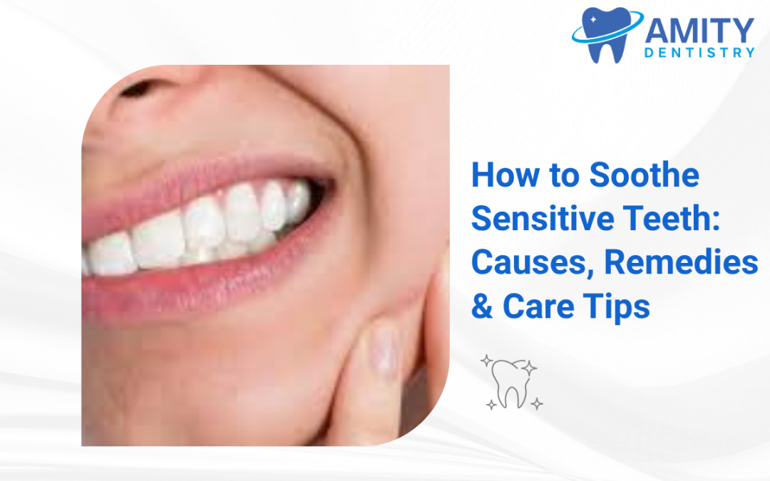 How to Soothe Sensitive Teeth: Causes, Remedies, and Daily Care Tips