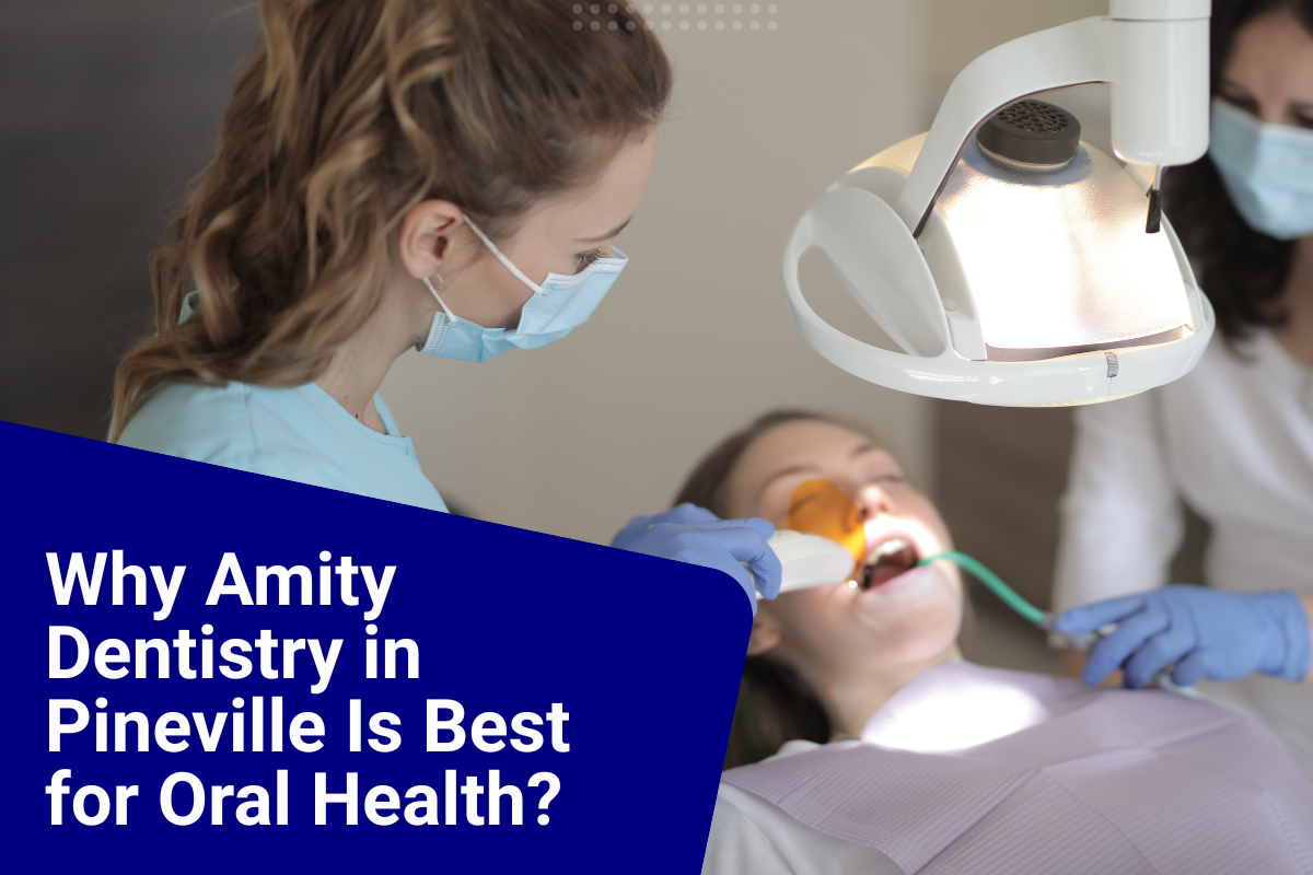 Know Why Amity Dentistry in Pineville Is Best for Your Oral Health?